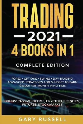 Trading 2021: 4 BOOKS IN 1. Forex plus Options plus Swing plus Day Trading. Advanced Strategies And  Mindset To Earn $15,000 A Month in No Time. BONUS: Passive Income, Cryptocurrencies, Futures, Stock Market