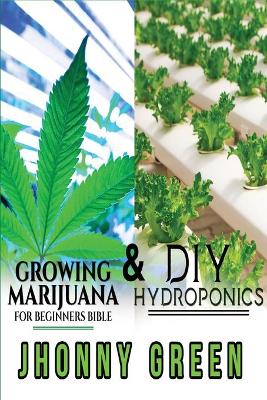 DIY Hydroponics and Growing Marijuana for Beginners Bible: 2-in-1. The most comprehensive step by step bundle that will show you the  best secrets that no one reveals to you about growing marijuana (indoor/outdoor) and hydroponics for a quick growth of you