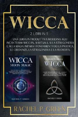 Wicca: 2 Libri in 1: Una Guida Introduttiva Moderna agli Incantesimi Wiccan, ai  Rituali, alla Stregoneria a alla Magia. Impara i Fondamenti della Pratica, le Credenze, la Stregoneria e la Filosofia.