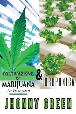 I Segreti dell'Idroponica & Coltivazione di Marijuana per Principianti: 2 Libri in 1: Scopri i Segreti sulla Coltivazione di Marijuana  (Indoor/Outdoor) e Idroponica, per una Rapida Crescita del Tuo Raccolto.