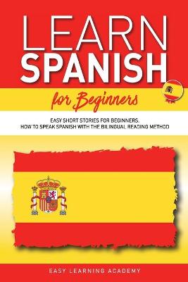 Learn Spanish for Beginners: Easy Short Stories for Beginners. How to Speak Spanish with the Bilingual  Reading Method