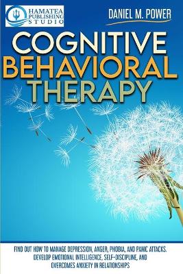 Cognitive Behavioral Therapy: Find Out How to Manage Depression, Anger, Phobia, and Panic Attacks. Develop  Emotional Intelligence, Self-Discipline, and Overcomes Anxiety in Relationships