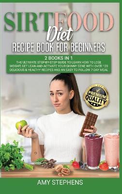 Sirtfood Diet Recipe Book for Beginners: 2 Books in 1: The Ultimate Step-By-Step Guide to Learn How to Lose Weight,  Get Lean and Activate Your Skinny Gene Recipes and an Easy to Follow 7-Day Meal Plan: 2 Books in 1: The Ultimate Step-By-Step Guide to Learn How to Lose Weight, Get Lean and Activat