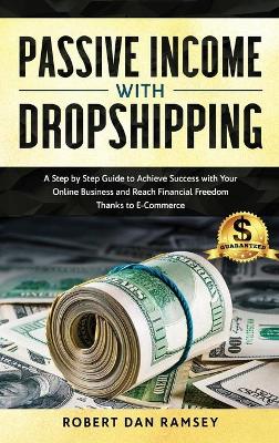 Passive Income with Dropshipping: A Step by Step Guide to Achieve Success with Your Online Business and Reach  Financial Freedom Thanks to E-Commerce.