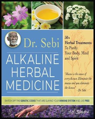 Dr. Sebi Alkaline Herbal Medicine: 50plus Herbal Treatments to Purify Body, Mind and Spirit - Switch Off The  Genetic Codes That Are Slaying Your Immune System and Live Free