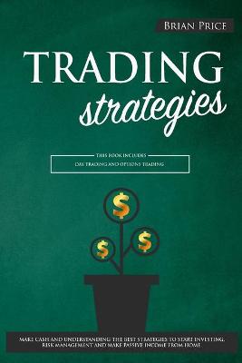 TRADING strategies: This book includes Day Trading and Options Trading. Make cash and  understanding the best strategies to start investing, risk management and make passive income from home.