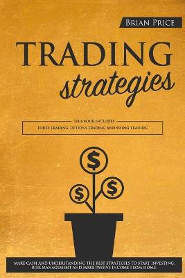 TRADING strategies: This book includes Forex Trading, Options Trading and Swing Trading. Make  cash and understanding the best strategies to start investing, risk management and make passive income from home.