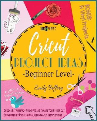 Cricut Project Ideas [ Beginner Level]: Choose between 40plus Trendy Ideas & Make Your First Cut Supported by  Professional Illustrated Instructions. BONUS: 14 Vinyl Projects