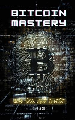 Bitcoin Mastery: Buy, Sell and Invest