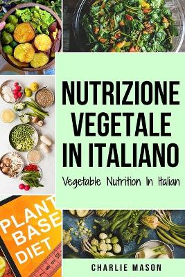 Nutrizione Vegetale In italiano/ Vegetable Nutrition In Italian: Guida su Come Mangiare Sano e per un Corpo più Sano