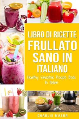 Libro di Ricette Frullato Sano In italiano/ Healthy Smoothie Recipe Book In  Italian
