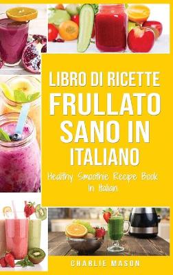 Libro di Ricette Frullato Sano In italiano/ Healthy Smoothie Recipe Book In  Italian
