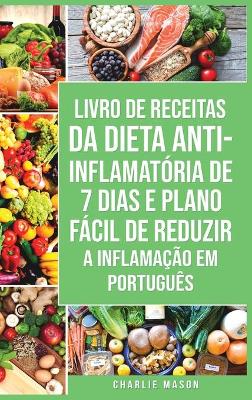 Livro de Receitas da Dieta Anti-inflamatória de 7 Dias E Plano Fácil de  Reduzir a Inflamação Em português: Seu Guia Alimentar para Minimizar a Inflamação e Maximizar a Saúde