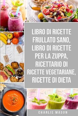 Libro di Ricette Frullato Sano, Libro di Ricette per la Zuppa, Ricettario Di  Ricette Vegetariane, Ricette Di Dieta
