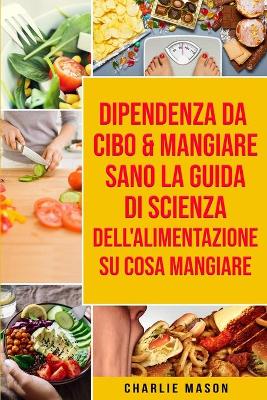 Dipendenza Da Cibo & Mangiare Sano La guida di Scienza dell'Alimentazione su  cosa mangiare