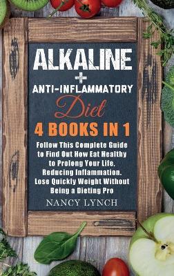 Alkaline plus Anti-Inflammatory Diet: 4 Books in 1: Follow This Complete Guide to Find Out How Eat Healthy to  Prolong Your Life, Reducing Inflammation. Lose Quickly Weight Without Being a Dieting Pro
