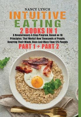 Intuitive Eating: 2 Books in 1: A Revolutionary 4-Step Program, Based on 10 Principles, That  Works! How Thousands of People, Rewiring Their Minds, Have Lost More Than 125 Pounds (Part 1 and Part 2) (HC: Jacketed Case Laminate - CLR)