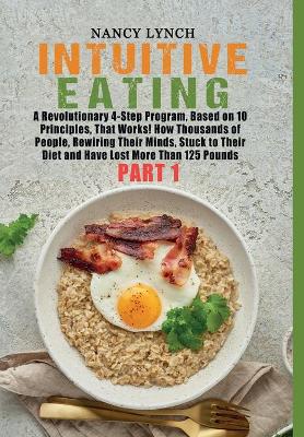 Intuitive Eating: A Revolutionary 4-Step Program, Based on 10 Principles, That Works! How  Thousands of People, Rewiring Their Minds, Stuck to Their Diet and Have Lost More Than 125 Pounds (Part 1) (HC: Jacketed Case Laminate - CLR)