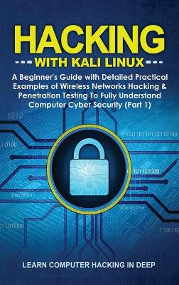 Hacking With Kali Linux: A Beginner's Guide with Detailed Practical Examples of Wireless Networks  Hacking & Penetration Testing To Fully Understand Computer Cyber Security (Part 1)