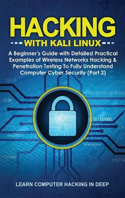 Hacking With Kali Linux: A Beginner's Guide with Detailed Practical Examples of Wireless Networks  Hacking & Penetration Testing To Fully Understand Computer Cyber Security (Part 2)