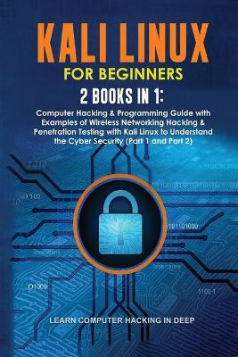 Kali Linux for Beginners: 2 Books in 1: Computer Hacking & Programming Guide with Examples of Wireless  Networking Hacking & Penetration Testing with Kali Linux to Understand the Cyber Security (Part 1 and Part 2)