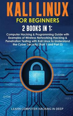 Kali Linux for Beginners: 2 Books in 1: Computer Hacking & Programming Guide with Examples of Wireless  Networking Hacking & Penetration Testing with Kali Linux to Understand the Cyber Security (Part 1 and Part 2)