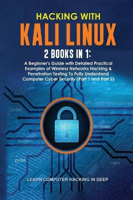 Hacking With Kali Linux: 2 Books in 1: A Beginner's Guide with Detailed Practical Examples of  Wireless Networks Hacking & Penetration Testing To Fully Understand Computer Cyber Security (Part 1 and Part 2)