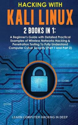 Hacking With Kali Linux: 2 Books in 1: A Beginner's Guide with Detailed Practical Examples of  Wireless Networks Hacking & Penetration Testing To Fully Understand Computer Cyber Security (Part 1 and Part 2)