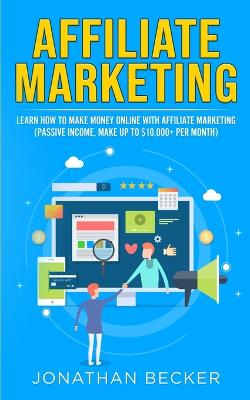 Affiliate Marketing: Learn How to Make Money Online with Affiliate Marketing (Passive Income,  Make up to $10,000plus per Month)