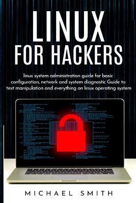 Linux for Hackers: linux system administration guide for basic configuration, network and  system diagnostic guide to text manipulation and everything on linux operating system