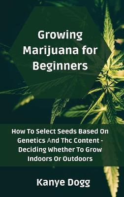 Growing Marijuana for Beginners: How To Select Seeds Based On Genetics Аnd Thc Content - Deciding  Whether To Grow Indoors Or Outdoors