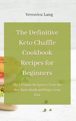 Definitive Keto Chaffle Cookbook Recipes for Beginners: The Ultimate Recipes to Taste the Best Keto Meals and Enjoy your Diet