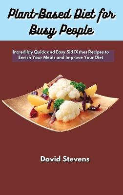 Plant-Based Diet for Busy People: Incredibly Quick and Easy Sid Dishes Recipes to Enrich Your Meals and  Improve Your Diet