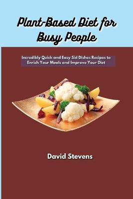 Plant-Based Diet for Busy People: Incredibly Quick and Easy Sid Dishes Recipes to Enrich Your Meals and  Improve Your Diet