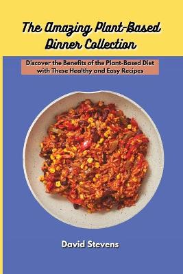 Amazing Plant-Based Dinner Collection: Discover the Benefits of the Plant-Based Diet with These Healthy and Easy  Recipes