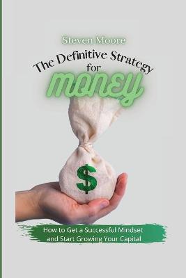 Definitive Strategy for Money: How to Get a Successful Mindset and Start Growing Your Capital