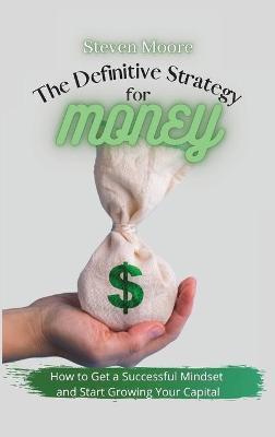 Definitive Strategy for Money: How to Get a Successful Mindset and Start Growing Your Capital