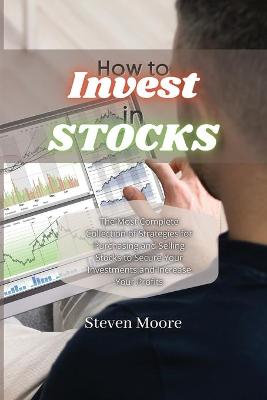 How to Invest in Stocks: The Most Complete Collection of Strategies for Purchasing and Selling Stocks  to Secure Your Investments and Increase Your Profits