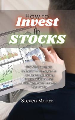 How to Invest in Stocks: The Most Complete Collection of Strategies for Purchasing and Selling Stocks  to Secure Your Investments and Increase Your Profits