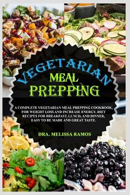 Vegetarian Meal Prepping: A Complete Vegetarian Meal Prep Book, For Weight Loss And Increase Energy.  Top Foods For Breakfast, Lunch, And Dinner. Easy To Be Made And Great Taste 2nd ed.