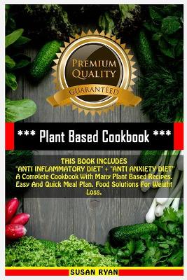 Plant Based Cookbook: THIS BOOK INCLUDES ANTI INFLAMMATORY DIET plus ANTI ANXIETY DIET A Complete  Cookbook With Many Plant Based Recipes. Easy And Quick Meal Plan. Food Solutions For Weight Loss 2nd ed.