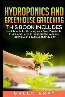 Hydroponics and Greenhouse Gardening: 3-in-1 book bundle for Growing Your Own Vegetable, Fruits, and Herbs  throughout the year and techniques to improve their quality