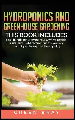Hydroponics and Greenhouse Gardening: 3-in-1 book bundle for Growing Your Own Vegetable, Fruits, and Herbs  throughout the year and techniques to improve their quality