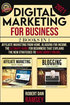 Digital Marketing for Business 2021: 2 BOOKS IN 1: Affiliate Marketing from Home, Blogging for Income The   Ultimate Guide for Beginners That Explains the New Strategies to Make Money   Online.