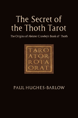 Secret of the Thoth Tarot: The Origins of Aleister Crowleys Book of Thoth