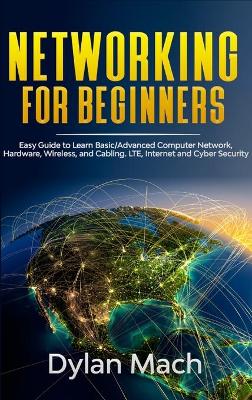 Networking for Beginners: Easy Guide to Learn Basic/Advanced Computer Network, Hardware, Wireless, and  Cabling. LTE, Internet, and Cyber Security