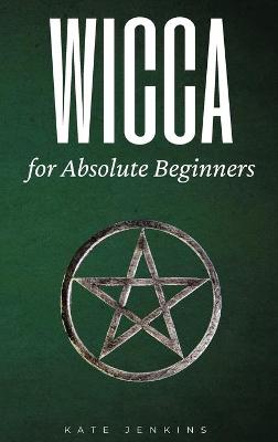 Wicca for Absolute Beginners: A Guide to Empower Yourself to the Classic Elements