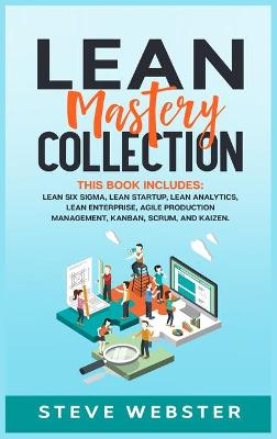 Lean Mastery Collection: This book includes: Lean Six Sigma, Lean Startup, Lean Analytics, Lean  Enterprise, Agile Project Management, Kanban, Scrum, and Kaizen