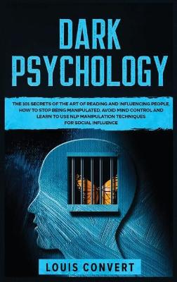 Dark Psychology: The 101 Secrets of the Art of Reading and Influencing People, How to Stop  Being Manipulated, Avoid Mind Control and Learn to use NLP Manipulation Techniques for Social Influence