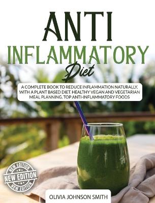 Anti Inflammatory Diet: A Complete Book To Reduce Inflammation Naturally, With a Plant Based Diet.  Healthy Vegan And Vegetarian Meal Planning. Top Anti-Inflammatory Foods